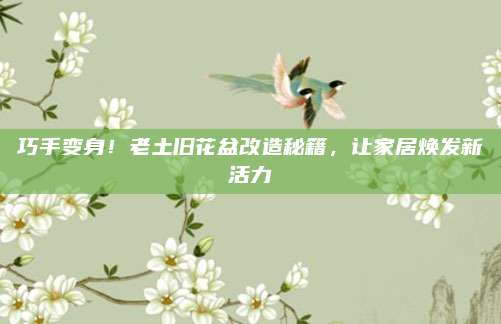 巧手变身！老土旧花盆改造秘籍，让家居焕发新活力