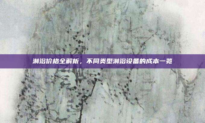 淋浴价格全解析，不同类型淋浴设备的成本一览