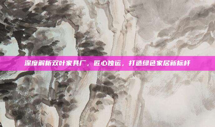 深度解析双叶家具厂，匠心独运，打造绿色家居新标杆