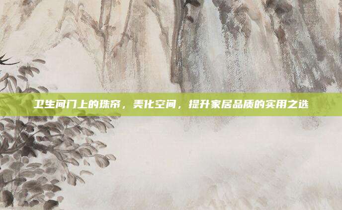 卫生间门上的珠帘，美化空间，提升家居品质的实用之选