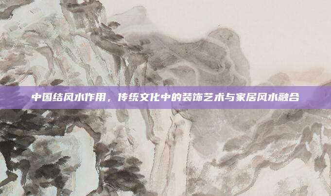中国结风水作用，传统文化中的装饰艺术与家居风水融合