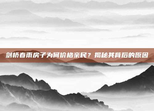剑桥春雨房子为何价格亲民？揭秘其背后的原因