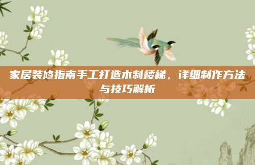 家居装修指南手工打造木制楼梯，详细制作方法与技巧解析