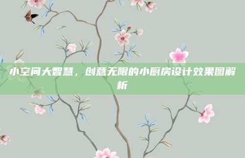 小空间大智慧，创意无限的小厨房设计效果图解析
