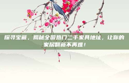 探寻宝藏，揭秘全国热门二手家具地址，让你的家居翻新不再难！