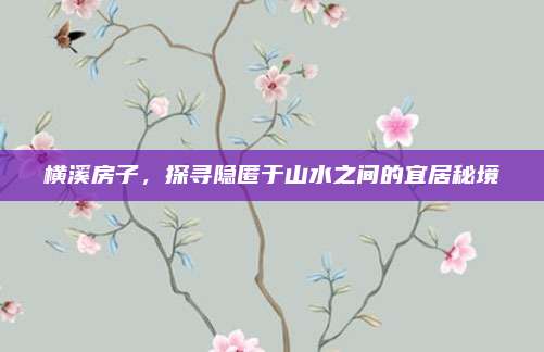 横溪房子，探寻隐匿于山水之间的宜居秘境