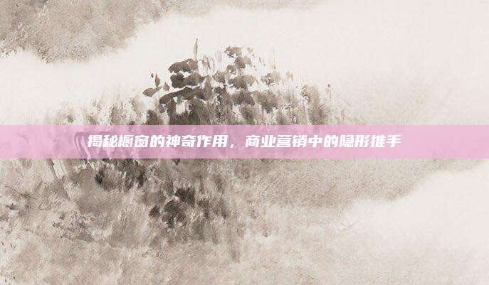揭秘橱窗的神奇作用，商业营销中的隐形推手