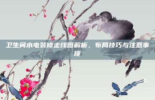 卫生间水电装修走线图解析，布局技巧与注意事项