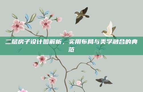 二层房子设计图解析，实用布局与美学融合的典范
