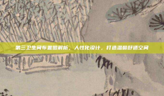 第三卫生间布置图解析，人性化设计，打造温馨舒适空间