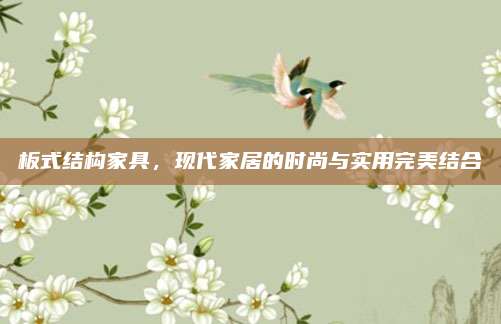 板式结构家具，现代家居的时尚与实用完美结合