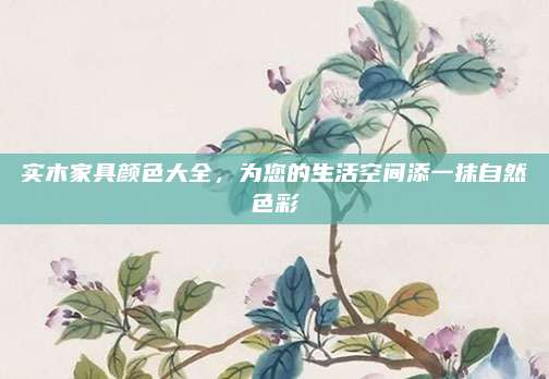 实木家具颜色大全，为您的生活空间添一抹自然色彩