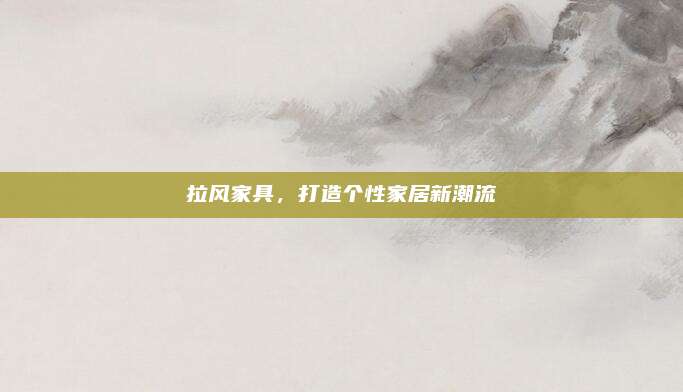 拉风家具，打造个性家居新潮流