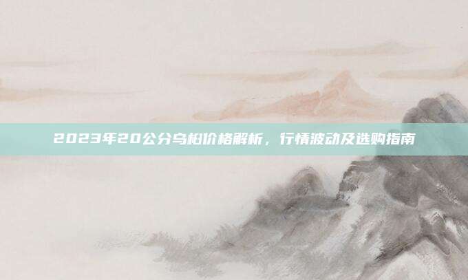 2023年20公分乌桕价格解析，行情波动及选购指南