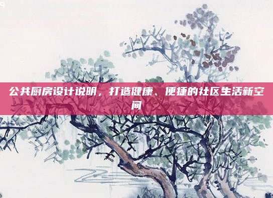 公共厨房设计说明，打造健康、便捷的社区生活新空间