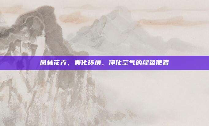 园林花卉，美化环境、净化空气的绿色使者