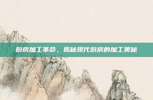 厨房加工革命，揭秘现代厨房的加工奥秘