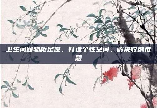 卫生间储物柜定做，打造个性空间，解决收纳难题