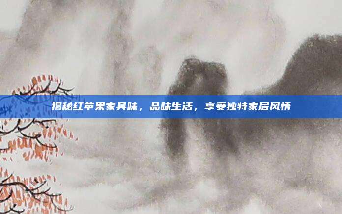 揭秘红苹果家具味，品味生活，享受独特家居风情