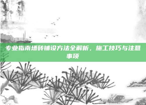 专业指南墙砖铺设方法全解析，施工技巧与注意事项