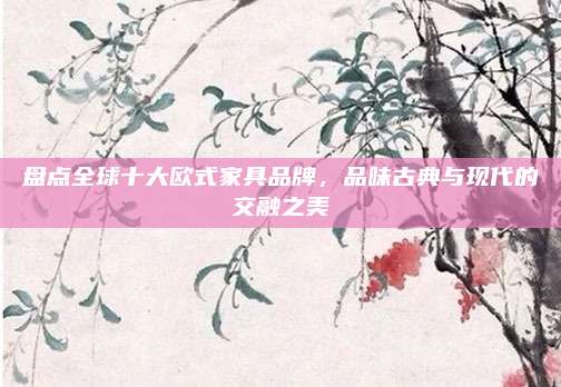 盘点全球十大欧式家具品牌，品味古典与现代的交融之美