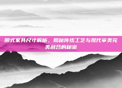 明式家具尺寸解析，揭秘传统工艺与现代审美完美融合的秘密