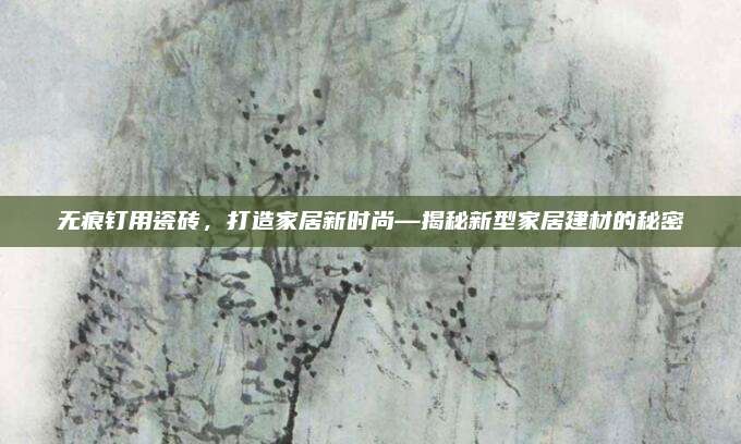 无痕钉用瓷砖，打造家居新时尚—揭秘新型家居建材的秘密