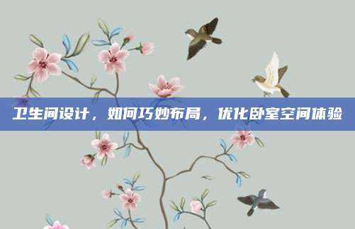 卫生间设计，如何巧妙布局，优化卧室空间体验