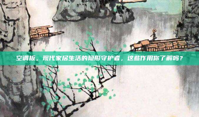 空调板，现代家居生活的隐形守护者，这些作用你了解吗？