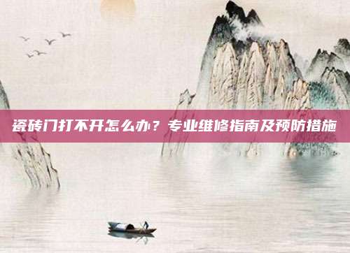 瓷砖门打不开怎么办？专业维修指南及预防措施