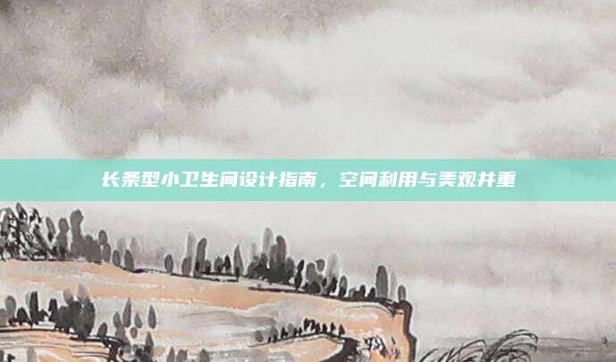 长条型小卫生间设计指南，空间利用与美观并重