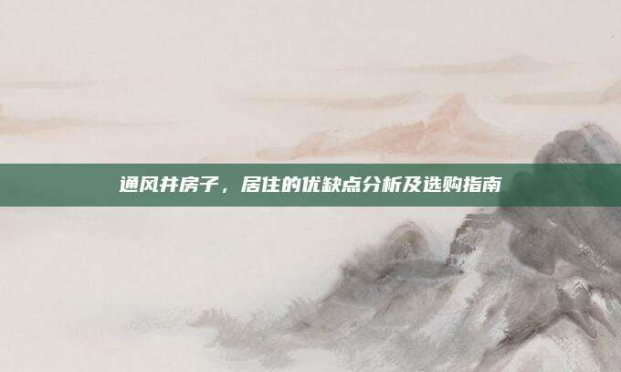 通风井房子，居住的优缺点分析及选购指南