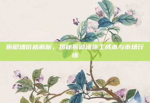 拆砌墙价格解析，揭秘拆砌墙施工成本与市场行情