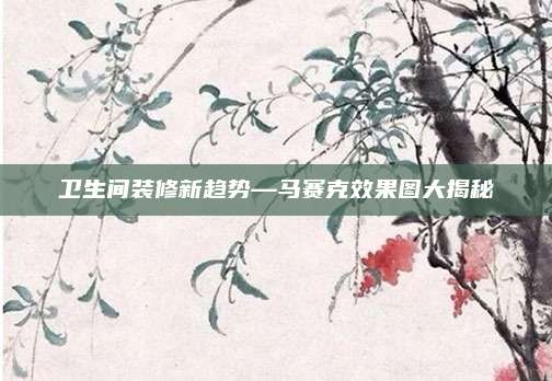 卫生间装修新趋势—马赛克效果图大揭秘
