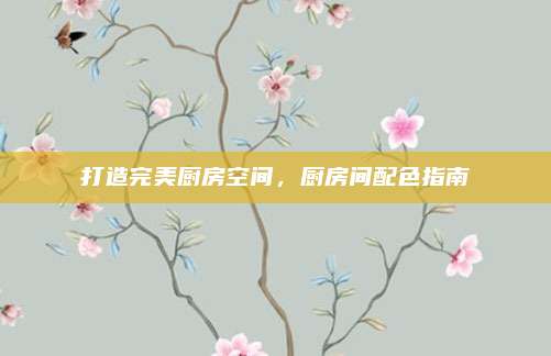 打造完美厨房空间，厨房间配色指南