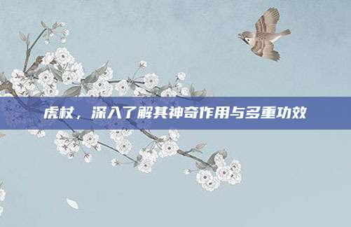 虎杖，深入了解其神奇作用与多重功效