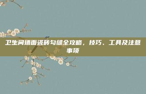 卫生间墙面瓷砖勾缝全攻略，技巧、工具及注意事项