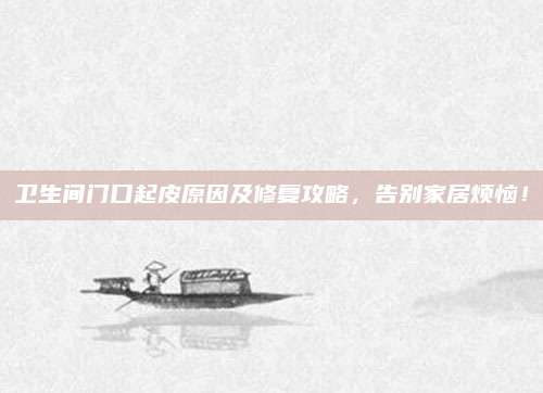 卫生间门口起皮原因及修复攻略，告别家居烦恼！