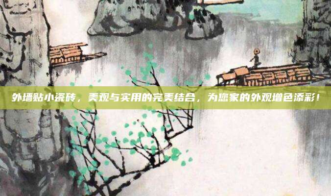 外墙贴小瓷砖，美观与实用的完美结合，为您家的外观增色添彩！