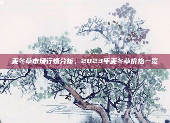 麦冬草市场行情分析，2023年麦冬草价格一览