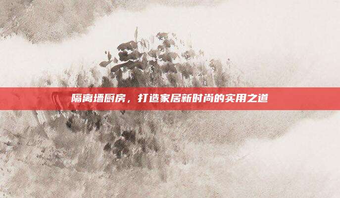 隔离墙厨房，打造家居新时尚的实用之道