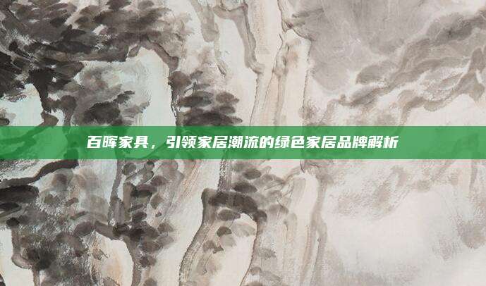 百晖家具，引领家居潮流的绿色家居品牌解析
