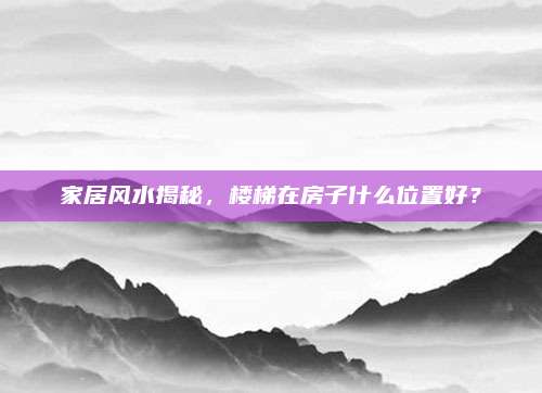 家居风水揭秘，楼梯在房子什么位置好？