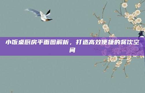 小饭桌厨房平面图解析，打造高效便捷的餐饮空间