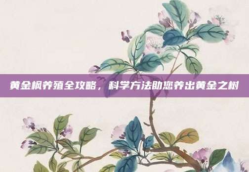 黄金枫养殖全攻略，科学方法助您养出黄金之树