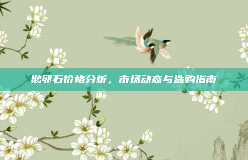 鹅卵石价格分析，市场动态与选购指南
