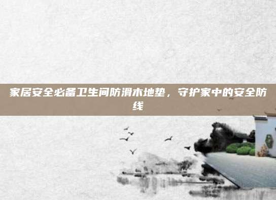 家居安全必备卫生间防滑木地垫，守护家中的安全防线