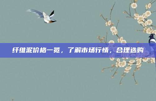 纤维泥价格一览，了解市场行情，合理选购