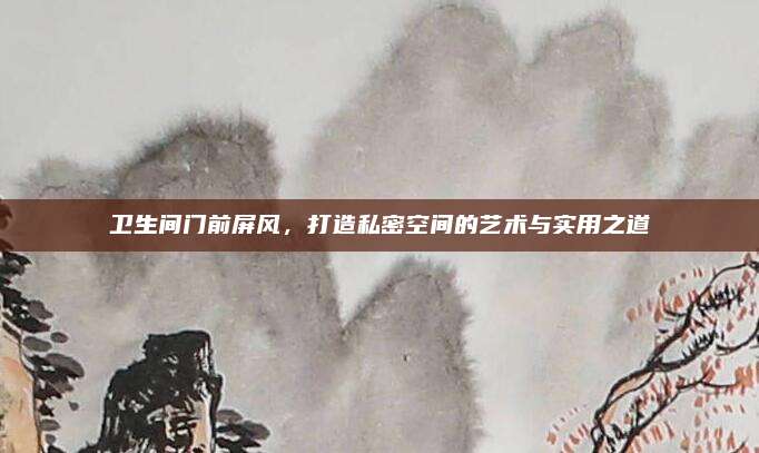 卫生间门前屏风，打造私密空间的艺术与实用之道