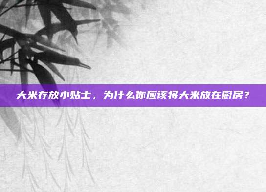 大米存放小贴士，为什么你应该将大米放在厨房？